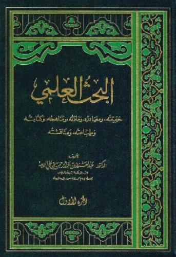 البحث العلمي : حقيقته ومصادره ومادته ومناهجه وكتابته وطباعته ومناقشته