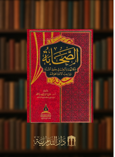 الصحابة - مكانتهم و اثرهم في حفظ السنة وواجب الامة نحوهم