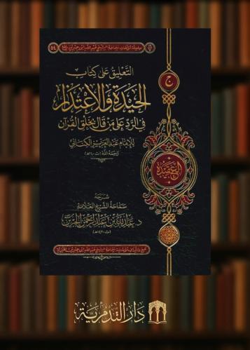 ‏التعليق على كتاب الحيدة والاعتذار في الرد على من قال بخلق القرآن للإمام عبد العزيز الكناني