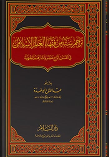 تراجم ستة من فقهاء العالم الإسلامي في القرن الرابع عشر وآثارهم الفقهية
