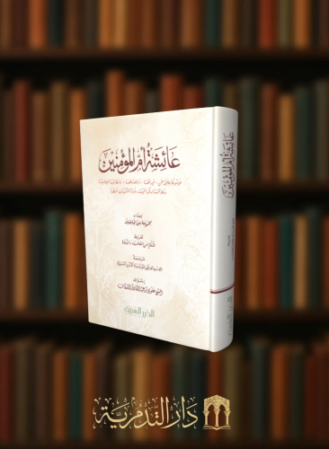 عائشة أم المؤمنين موسوعة علمية عن حياتها وفضلها ومكانتها العلمية وعلاقتها بأهل البيت ورد الشبهات حولها