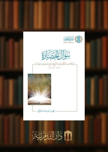 سؤال الحضارة في كتابات المفكر معالي الشيخ صالح الحصين رحمه الله