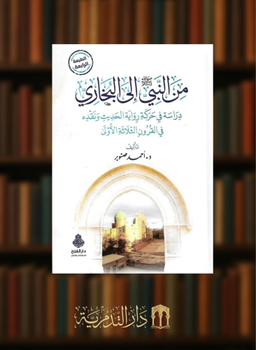 من النبي ﷺ إلى البخاري دراسة في حركة رواية الحديث ونقضه في القرون الثلاثة الأولى