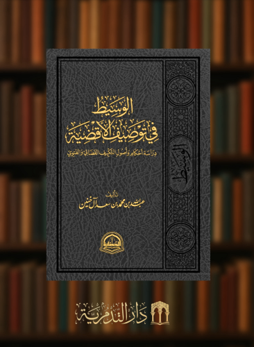 الوسيط في توصيف الاقضية دراسة احكام واصول التكييف القضائي والفتوي - عبدالله ال خنين