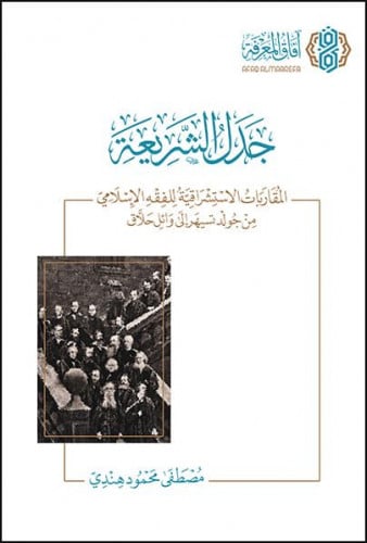 جدل الشريعة المقاربات الاستشراقية للفقه الإسلامي من جولدتسيهر إلى وائل حلاق