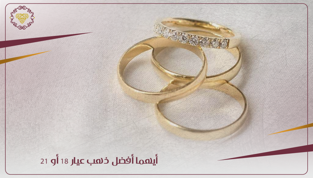 أيهما أفضل ذهب عيار 18 أو 21؟