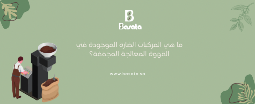 ما هي المركبات الضارة الموجودة في القهوة المعالجة المجففة؟