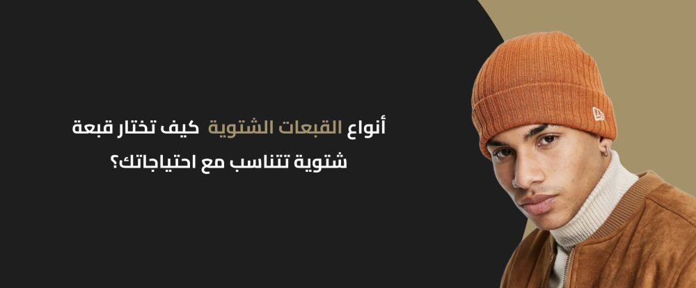 أنواع القبعات الشتوية | كيف تختار قبعة شتوية تتناسب مع احتياجاتك؟