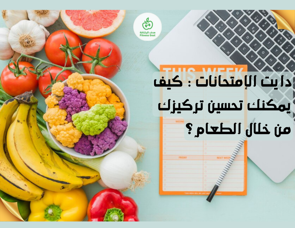 دايت الإمتحانات : كيف يمكنك تحسين تركيزك من خلال الطعام؟