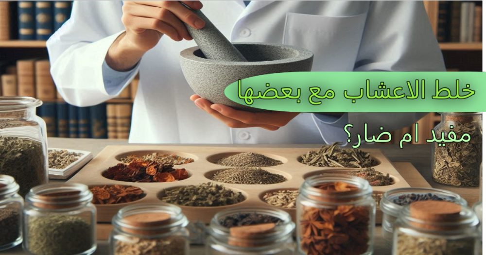 خلط الاعشاب مع بعضها …مفيد أم ضار ؟
