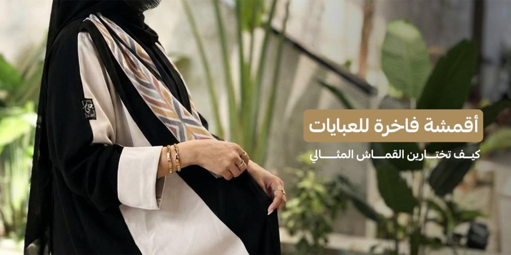 أقمشة فاخرة للعبايات | كيف تختارين القماش المثالي؟