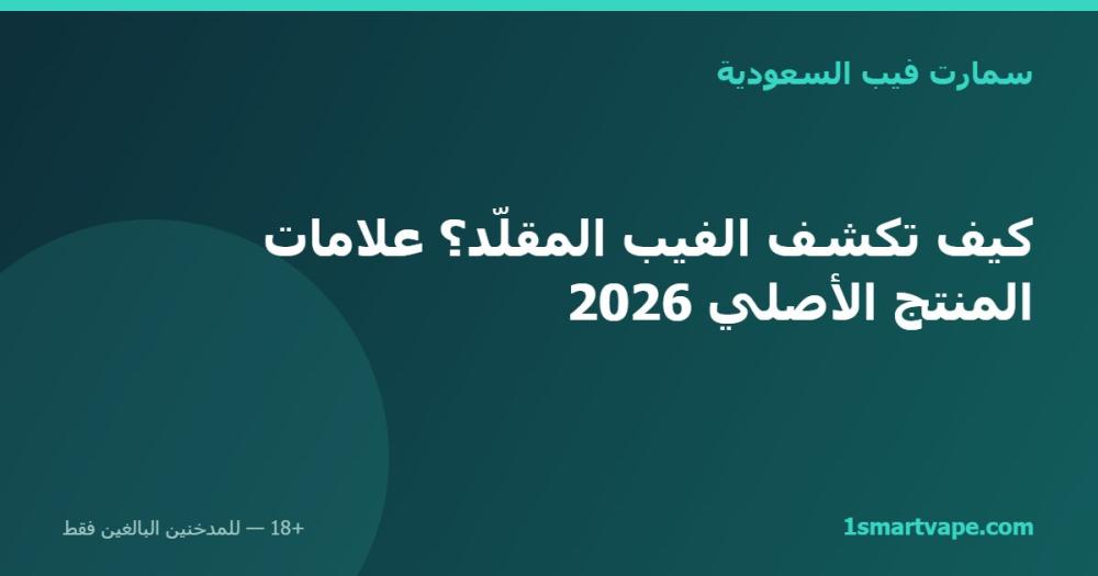 كيف تكشف الفيب المقلّد؟ علامات المنتج الأصلي 2026