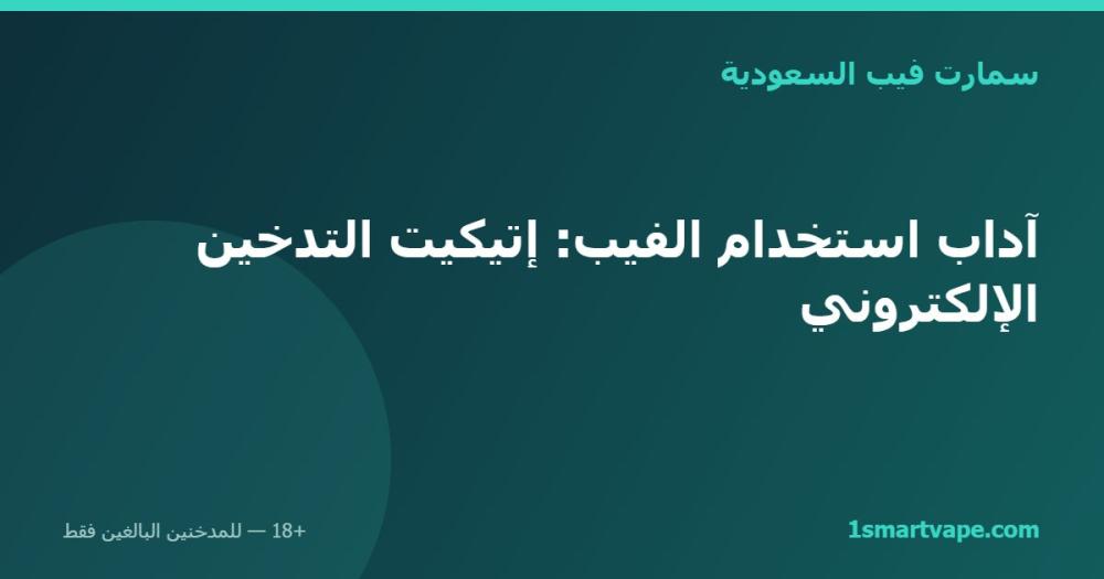 آداب استخدام الفيب: إتيكيت التدخين الإلكتروني
