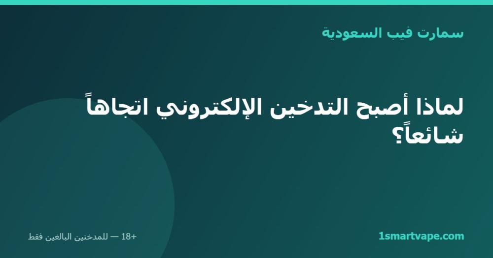 لماذا أصبح التدخين الإلكتروني اتجاهاً شائعاً؟