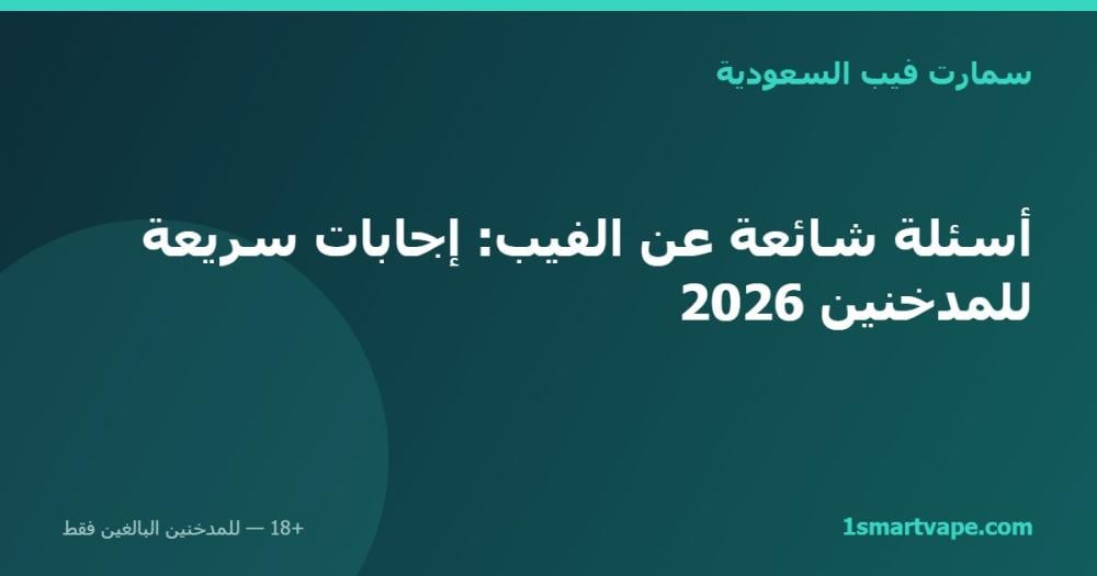 أسئلة شائعة عن الفيب: إجابات سريعة للمدخنين 2026