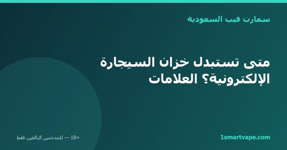 متى تستبدل خزان السيجارة الإلكترونية؟ العلامات