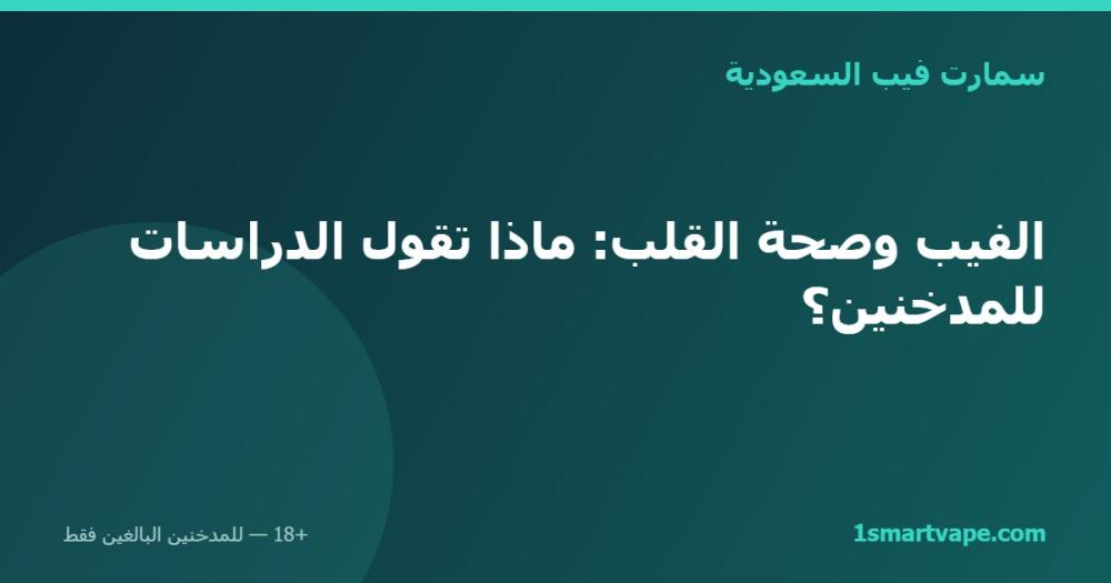 الفيب وصحة القلب: ماذا تقول الدراسات للمدخنين؟