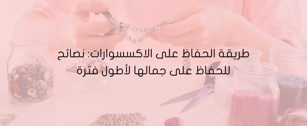 طريقة الحفاظ على الاكسسوارات من متجر اكسترا أوردنري - extra ordinary