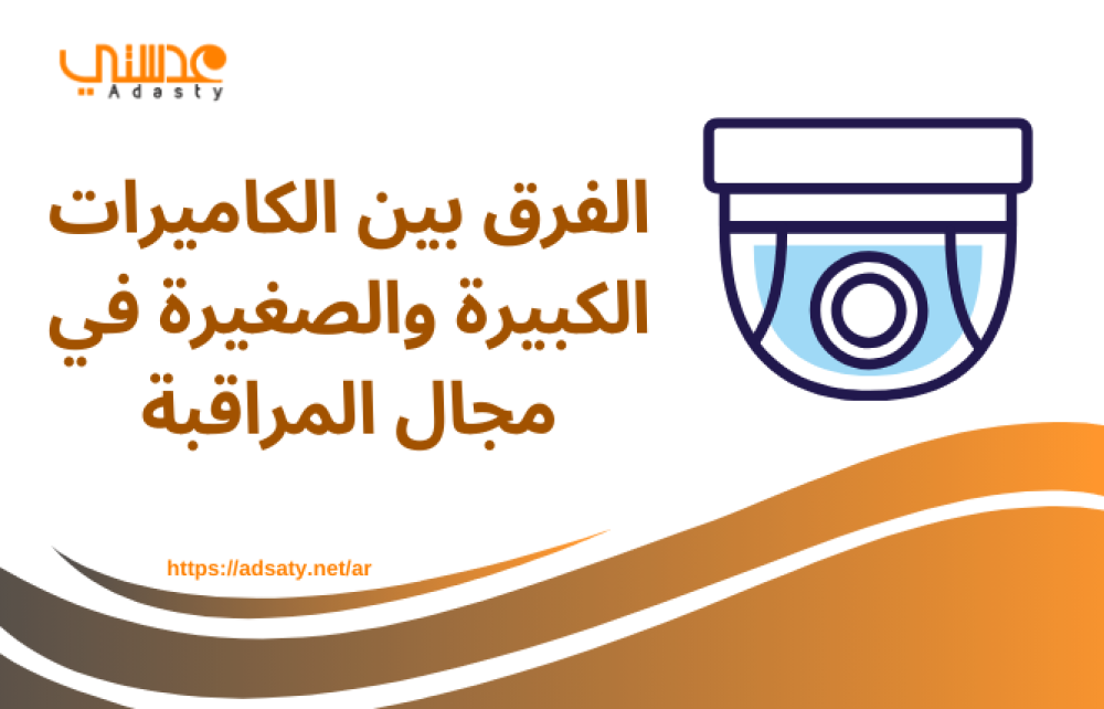 الفرق بين الكاميرات الكبيرة والصغيرة في مجال المراقبة