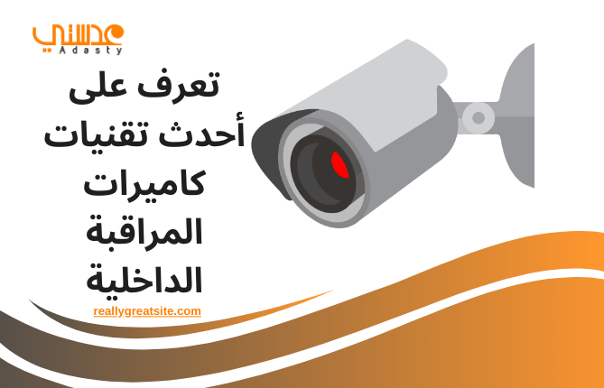 تعرف على أحدث تقنيات كاميرات المراقبة الداخلية
