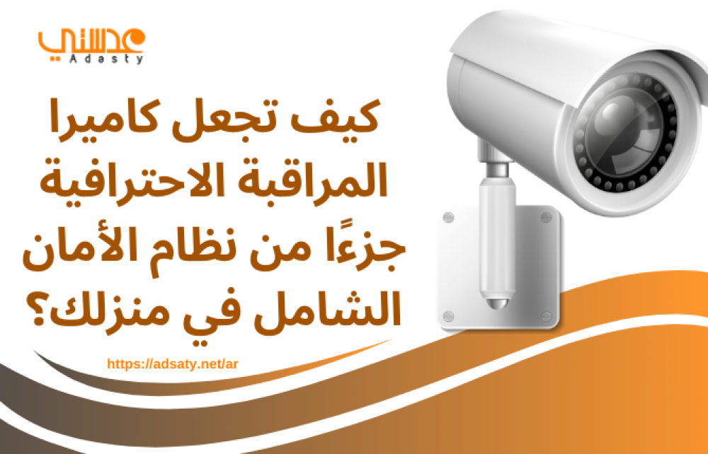كيف تجعل كاميرا المراقبة الاحترافية جزءًا من نظام الأمان الشامل في منزلك؟