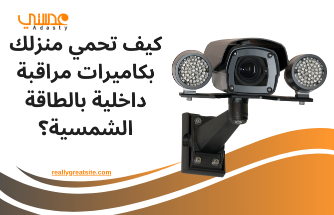 كيف تحمي منزلك بكاميرات مراقبة داخلية بالطاقة الشمسية؟
