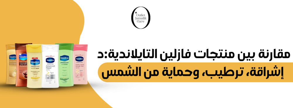 مقارنة بين منتجات فازلين التايلاندية: إشراقة، ترطيب، وحماية من الشمس