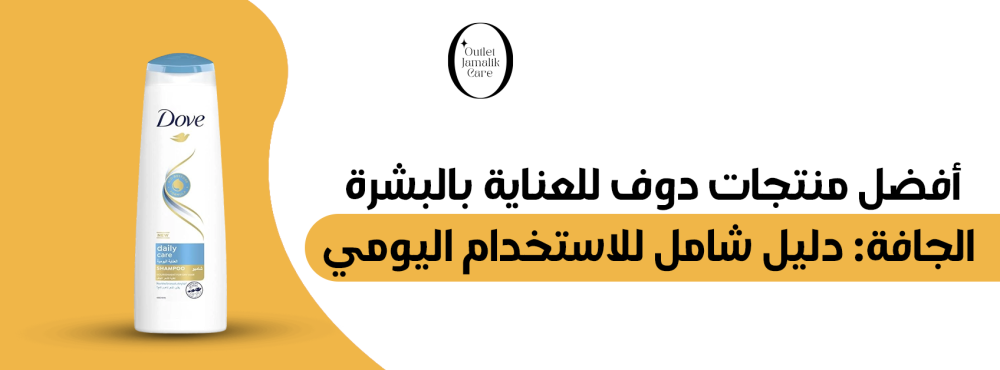 أفضل منتجات دوف للعناية بالبشرة الجافة: دليل شامل للاستخدام اليومي