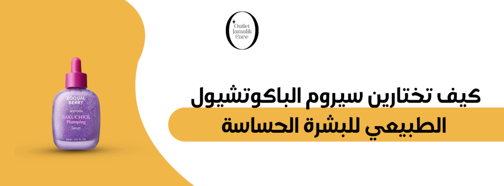 كيف تختارين سيروم الباكوتشيول الطبيعي للبشرة الحساسة؟ دليل شامل