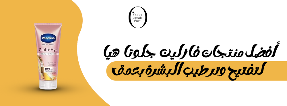 أفضل منتجات فازلين جلوتا هيا لتفتيح وترطيب البشرة بعمق