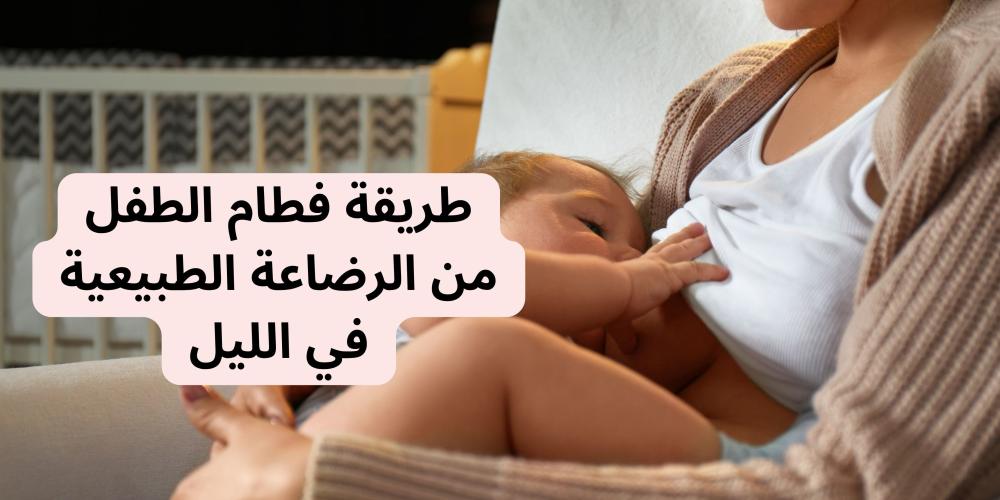 طريقة فطام الطفل من الرضاعة الطبيعية في الليل