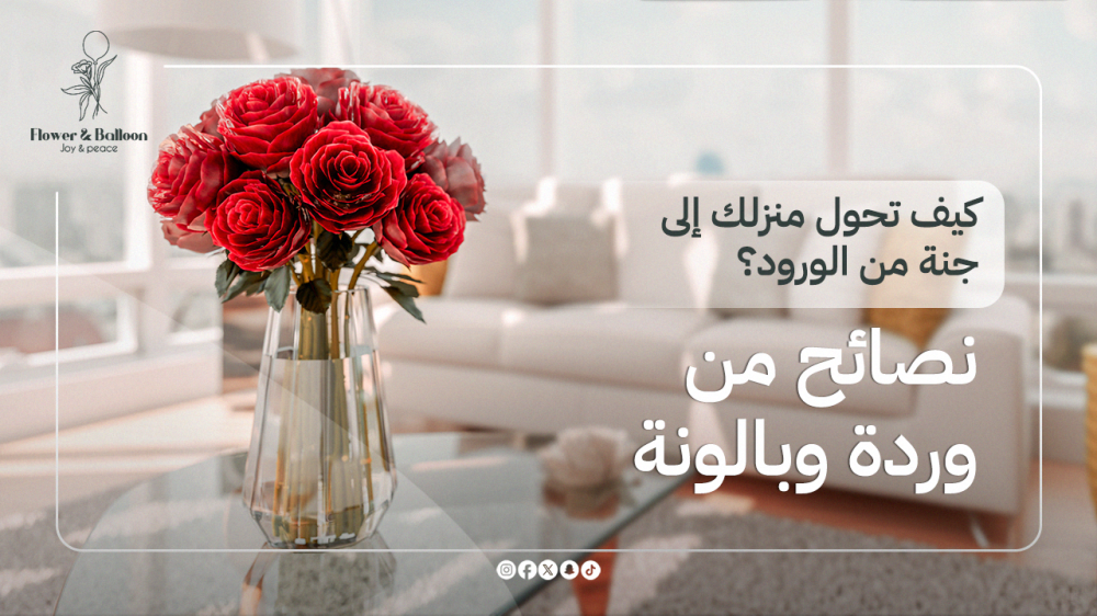 كيف تزين منزلك بالورود؟ دليل وردة وبالونة لتحويل بيتك إلى جنة طبيعية