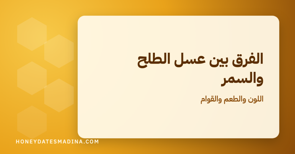 الفرق بين عسل الطلح والسمر: مقارنة في اللون والطعم والقوام