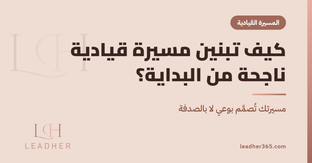 كيف تبنين مسيرة قيادية ناجحة من البداية؟