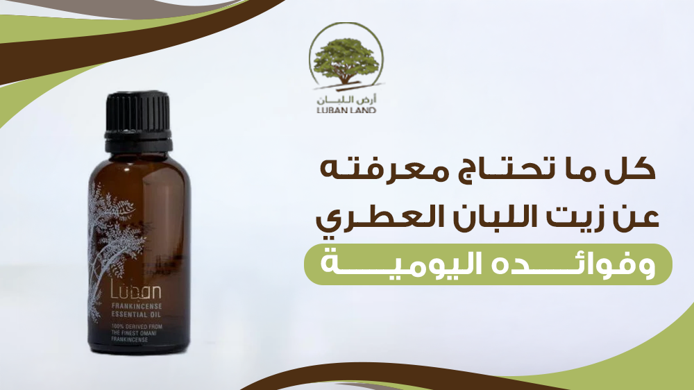 كل ما تحتاج معرفته عن زيت اللبان العطري وفوائده اليومية