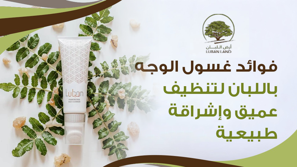 فوائد غسول الوجه باللبان لتنظيف عميق وإشراقة طبيعية