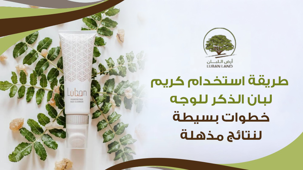 طريقة استخدام كريم لبان الذكر للوجه: خطوات بسيطة لنتائج مذهلة