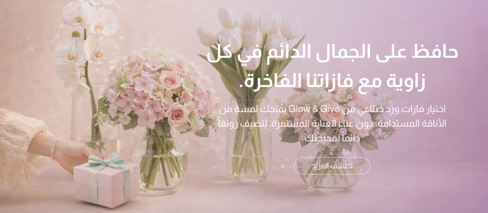 الدليل الشامل لاختيار أجمل فازات ورد صناعي لتزيين مساحتك من متجر Glow&Give
