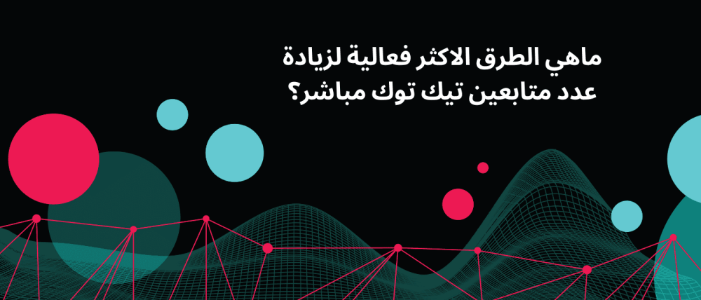 ماهي الطرق الاكثر فعالية  لزيادة عدد متابعين تيك توك مباشر؟