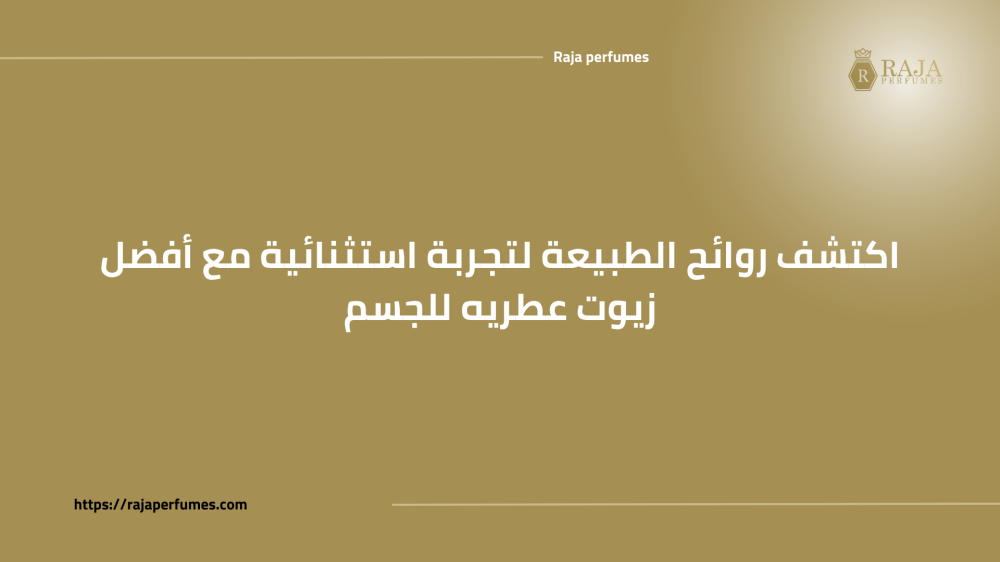 اكتشف روائح الطبيعة لتجربة استثنائية مع أفضل زيوت عطريه للجسم