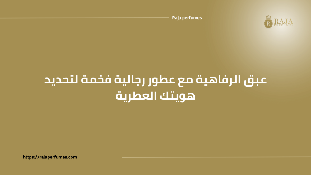 عبق الرفاهية مع عطور رجالية فخمة لتحديد هويتك العطرية