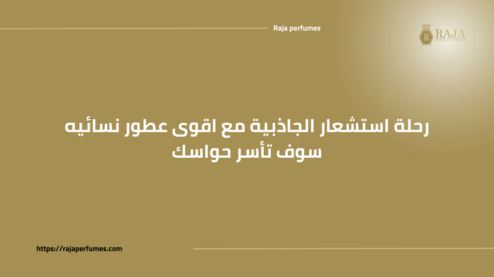 رحلة استشعار الجاذبية مع اقوى عطور نسائيه سوف تأسر حواسك