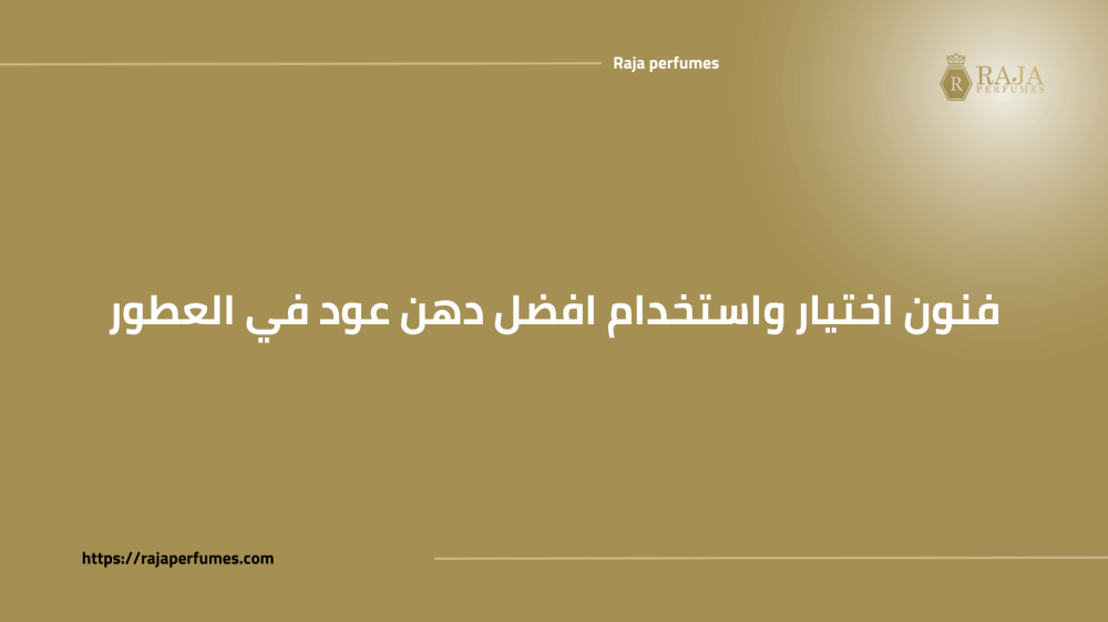 فنون اختيار واستخدام افضل دهن عود في العطور