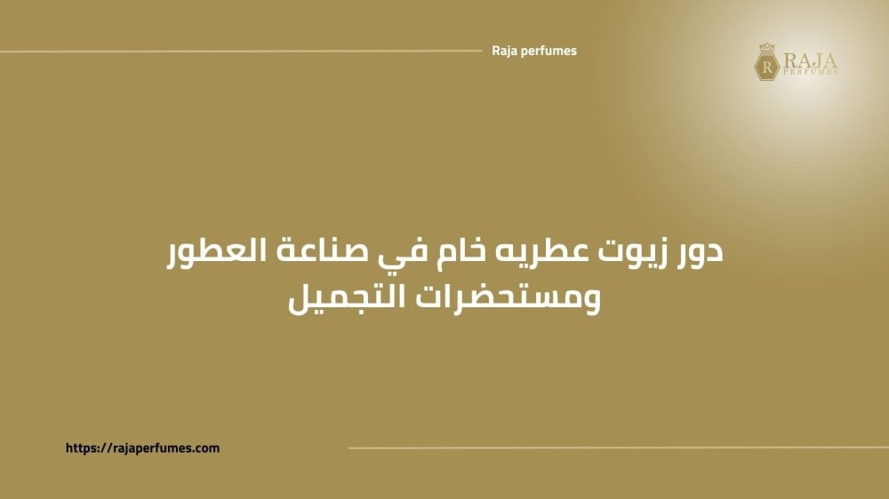 دور زيوت عطريه خام في صناعة العطور ومستحضرات التجميل.