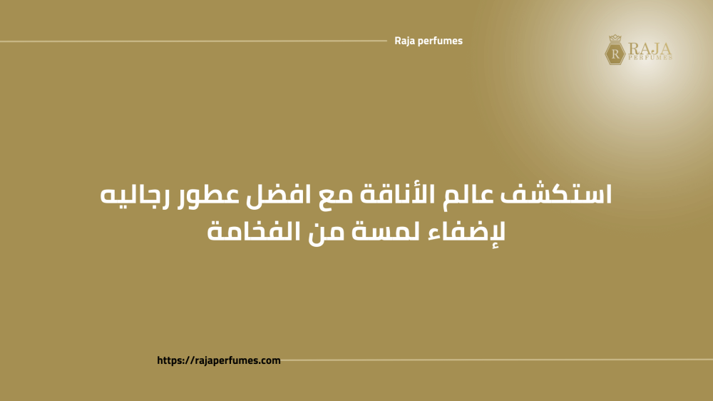 استكشف عالم الأناقة مع افضل عطور رجاليه لإضفاء لمسة من الفخامة