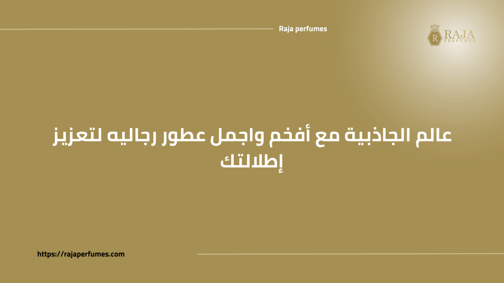 عالم الجاذبية مع أفخم واجمل عطور رجاليه لتعزيز إطلالتك