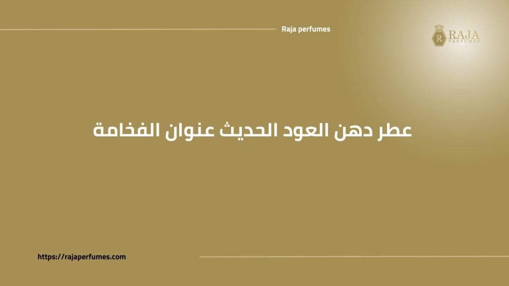 عطر دهن العود الحديث عنوان الفخامة