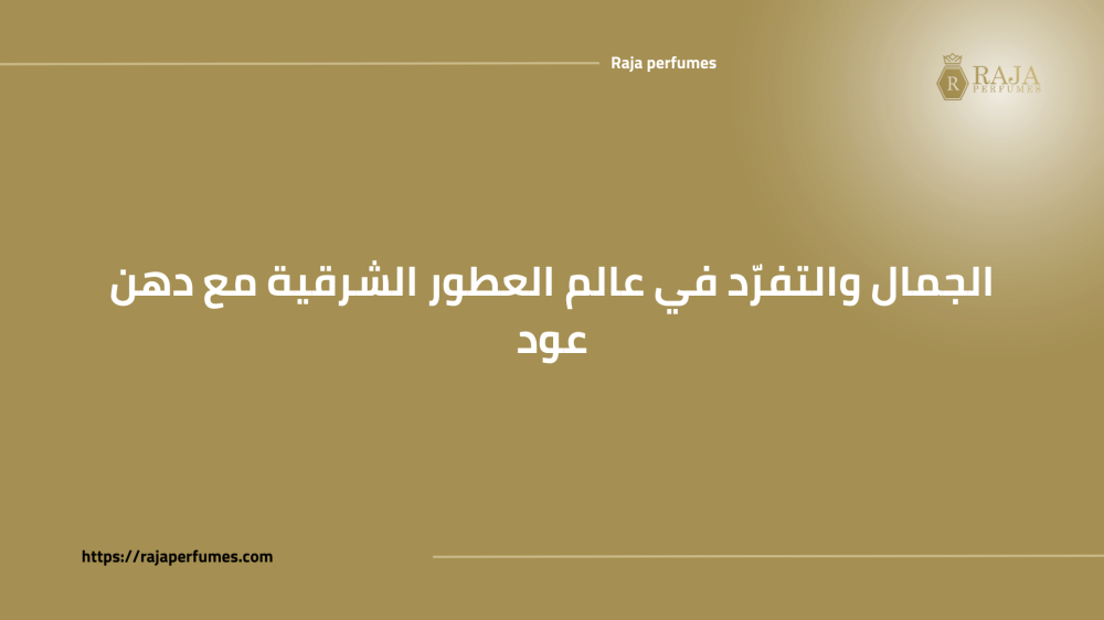 الجمال والتفرّد في عالم العطور الشرقية مع دهن عود