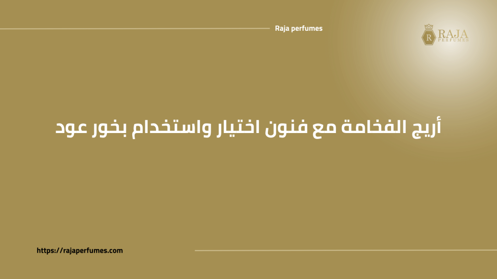 أريج الفخامة مع فنون اختيار واستخدام العود في البخور