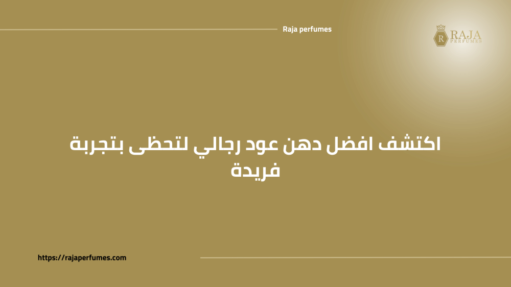 اكتشف افضل دهن عود رجالي لتحظى بتجربة فريدة